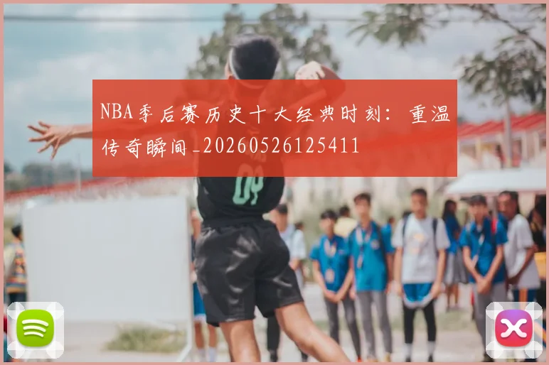 NBA季后赛历史十大经典时刻：重温传奇瞬间_20260526125411