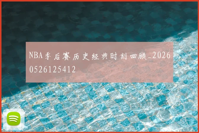 NBA季后赛历史经典时刻回顾_20260526125412