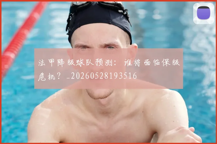 法甲降级球队预测：谁将面临保级危机？_20260528193516