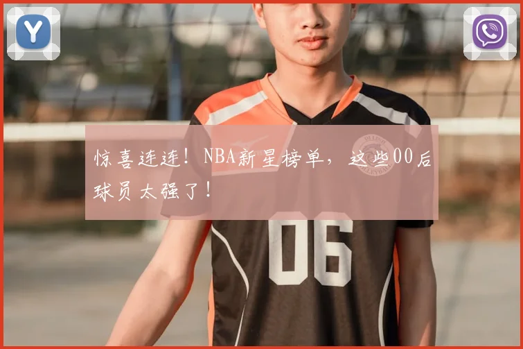 惊喜连连！NBA新星榜单，这些00后球员太强了！