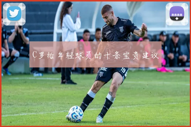 C罗给年轻球员的十条宝贵建议