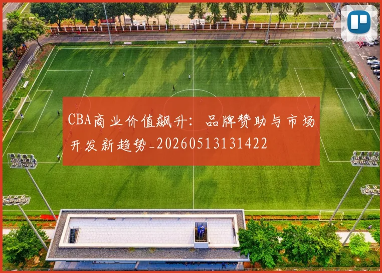 CBA商业价值飙升：品牌赞助与市场开发新趋势_20260513131422
