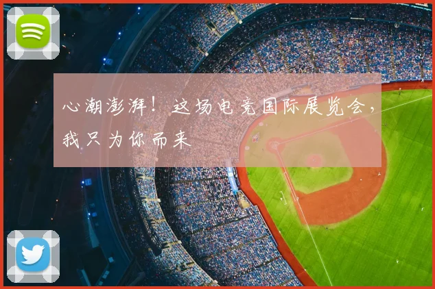 心潮澎湃！这场电竞国际展览会，我只为你而来