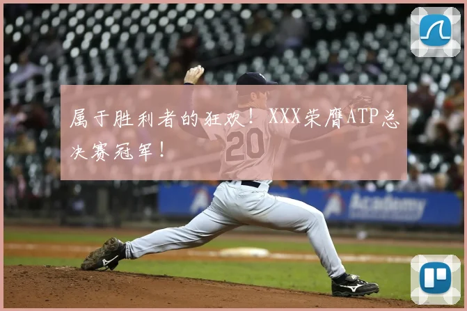 属于胜利者的狂欢！XXX荣膺ATP总决赛冠军！