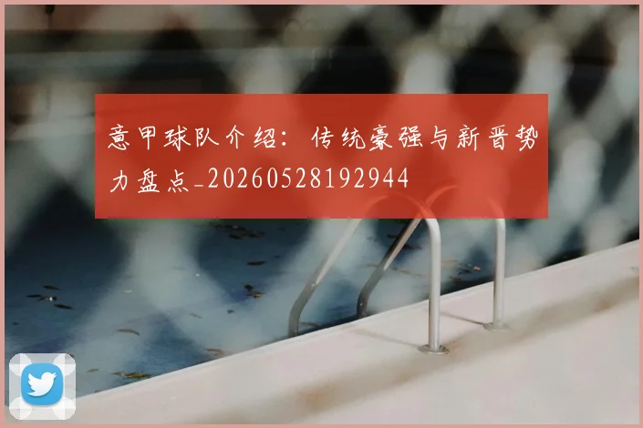 意甲球队介绍：传统豪强与新晋势力盘点_20260528192944