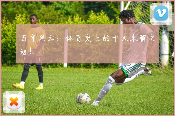 百年风云，体育史上的十大未解之谜！