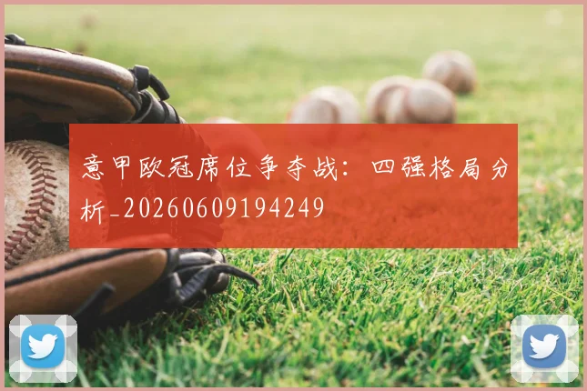 意甲欧冠席位争夺战:四强格局分析_20260609194249