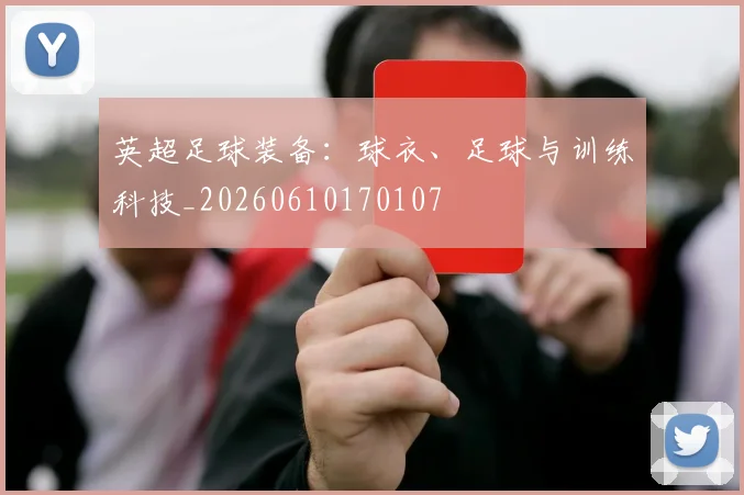英超足球装备:球衣、足球与训练科技_20260610170107