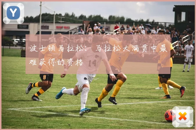 波士顿马拉松：马拉松大满贯中最难获得的资格
