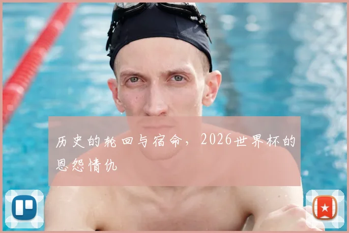 历史的轮回与宿命，2026世界杯的恩怨情仇