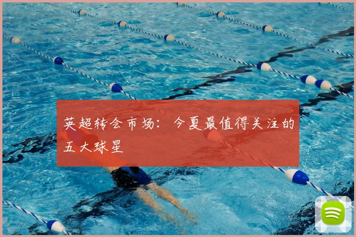 英超转会市场:今夏最值得关注的五大球星