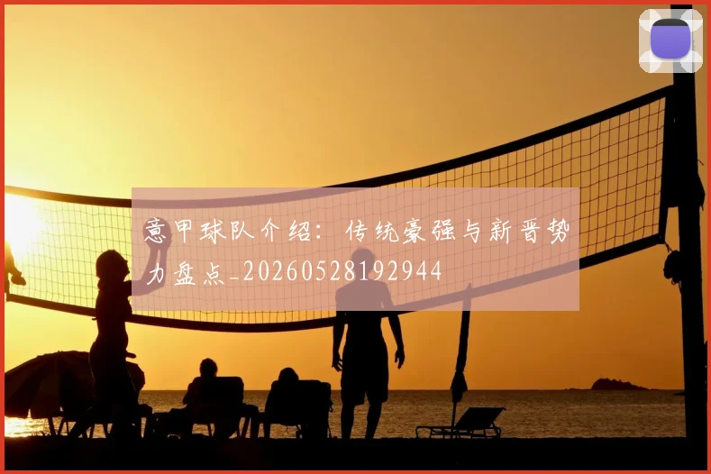 意甲球队介绍：传统豪强与新晋势力盘点_20260528192944