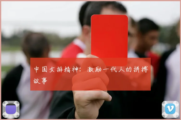 中国女排精神：激励一代人的拼搏故事