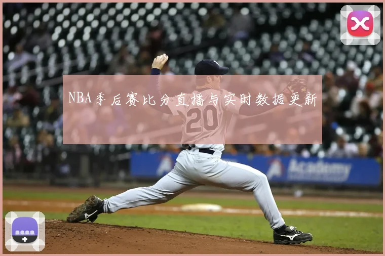 NBA季后赛比分直播与实时数据更新