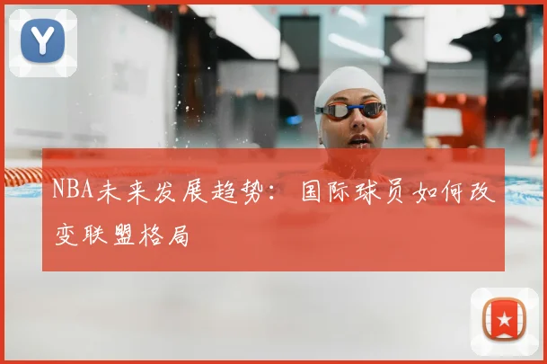 NBA未来发展趋势:国际球员如何改变联盟格局
