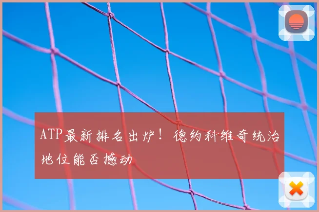 ATP最新排名出炉！德约科维奇统治地位能否撼动