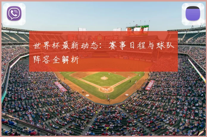 世界杯最新动态：赛事日程与球队阵容全解析