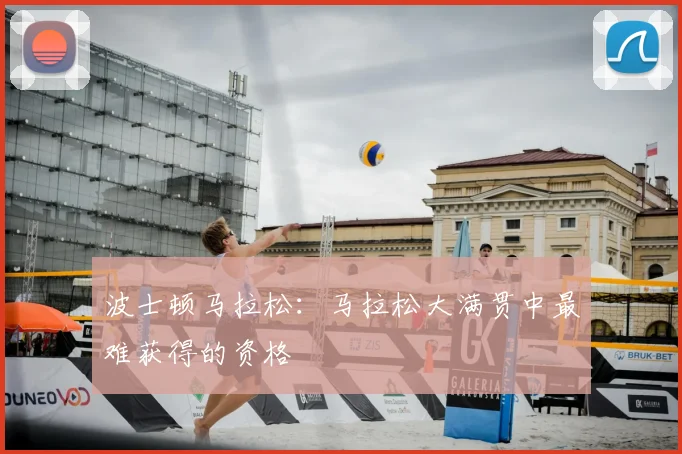 波士顿马拉松：马拉松大满贯中最难获得的资格