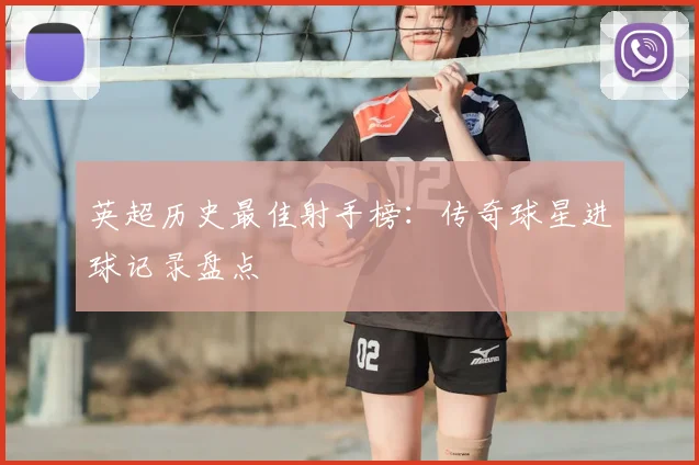 英超历史最佳射手榜：传奇球星进球记录盘点