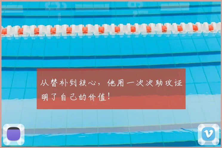 从替补到核心，他用一次次助攻证明了自己的价值！