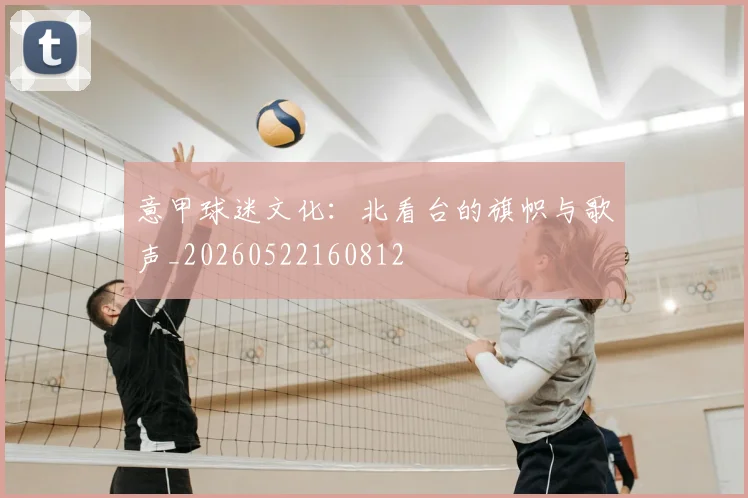 意甲球迷文化：北看台的旗帜与歌声_20260522160812