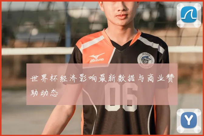 世界杯经济影响最新数据与商业赞助动态