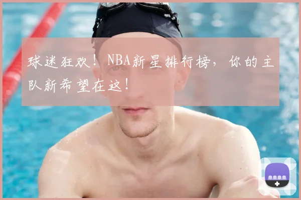 球迷狂欢!NBA新星排行榜,你的主队新希望在这!