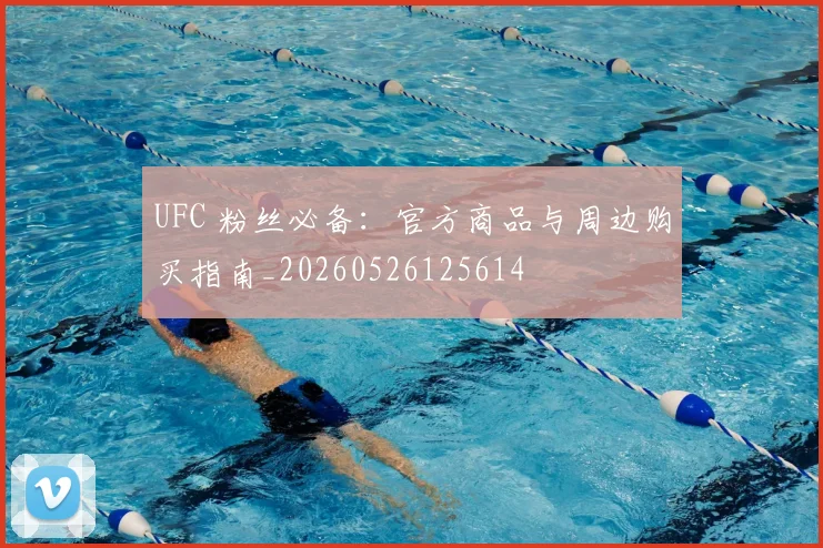 UFC 粉丝必备：官方商品与周边购买指南_20260526125614