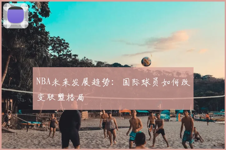 NBA未来发展趋势:国际球员如何改变联盟格局