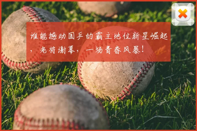 谁能撼动国乒的霸主地位新星崛起，老将谢幕，一场青春风暴！