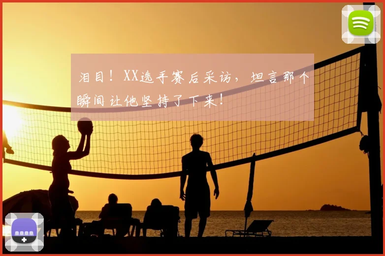 泪目！XX选手赛后采访，坦言那个瞬间让他坚持了下来！