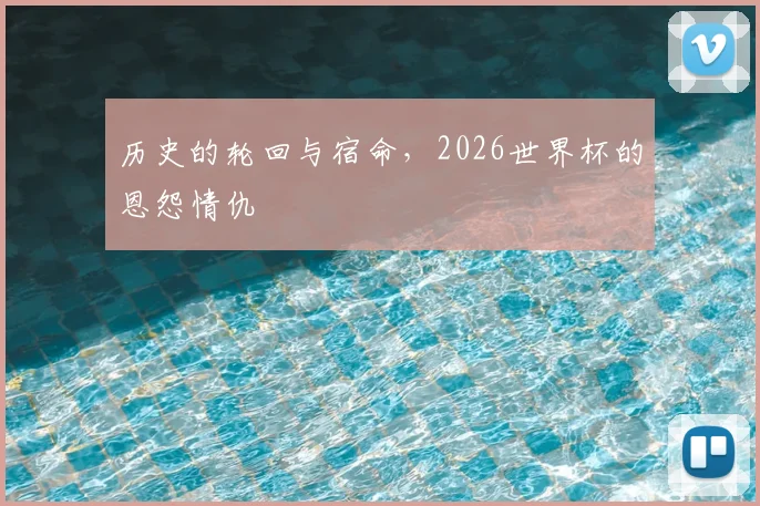 历史的轮回与宿命，2026世界杯的恩怨情仇