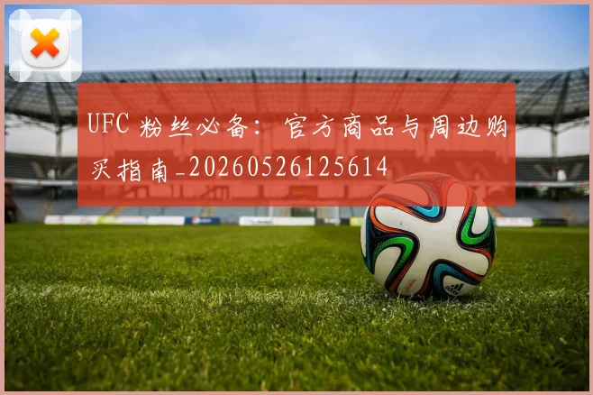 UFC 粉丝必备:官方商品与周边购买指南_20260526125614