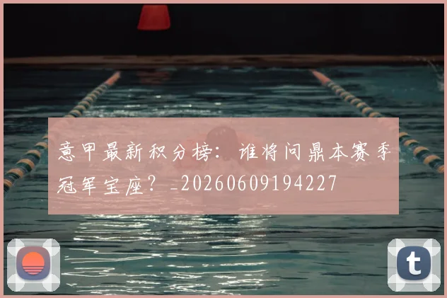 意甲最新积分榜:谁将问鼎本赛季冠军宝座?_20260609194227